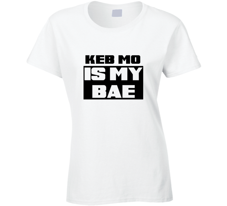 Keb' Mo' Is My Bae Funny Celebrities Tshirt