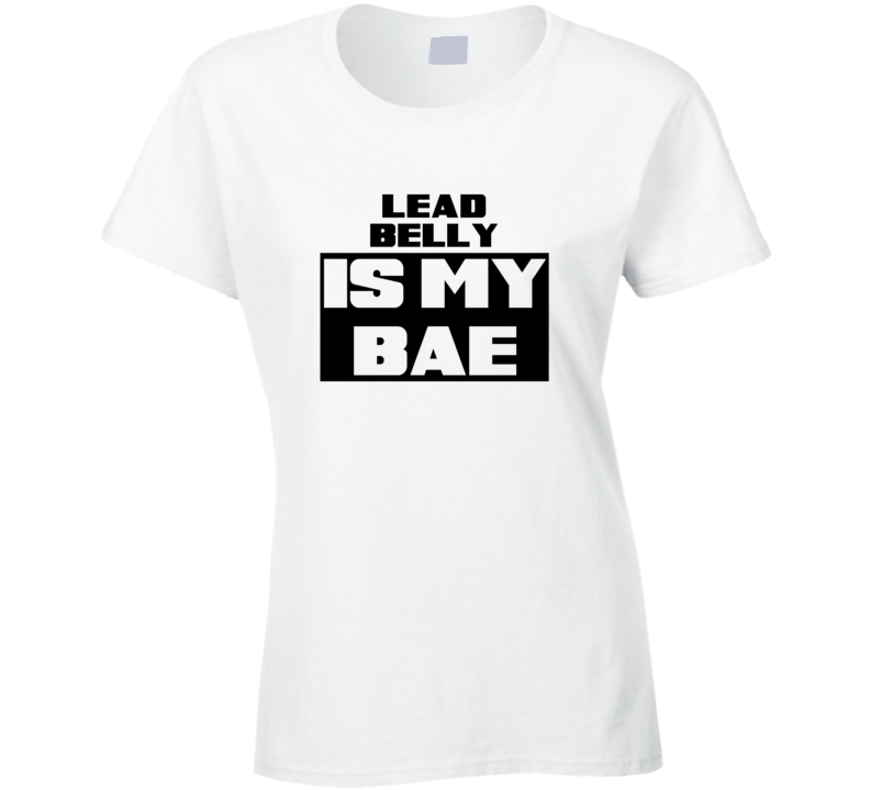 Lead Belly Is My Bae Funny Celebrities Tshirt