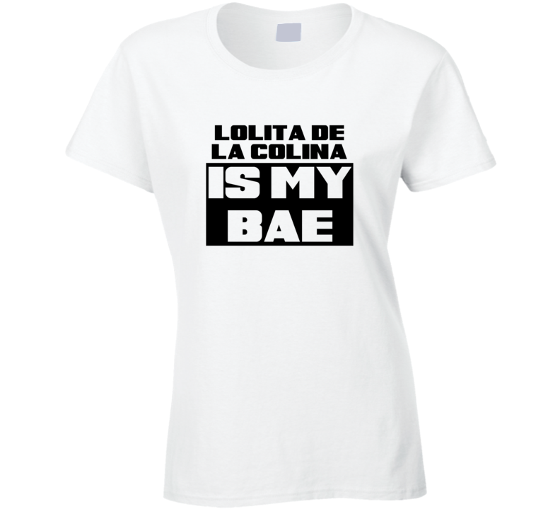 Lolita De La Colina Is My Bae Funny Celebrities Tshirt