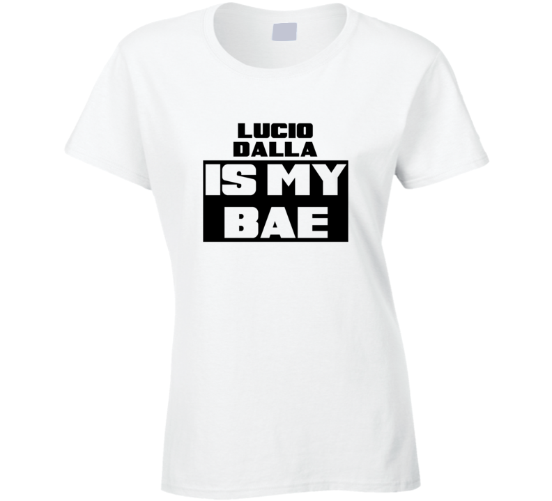 Lucio Dalla Is My Bae Funny Celebrities Tshirt