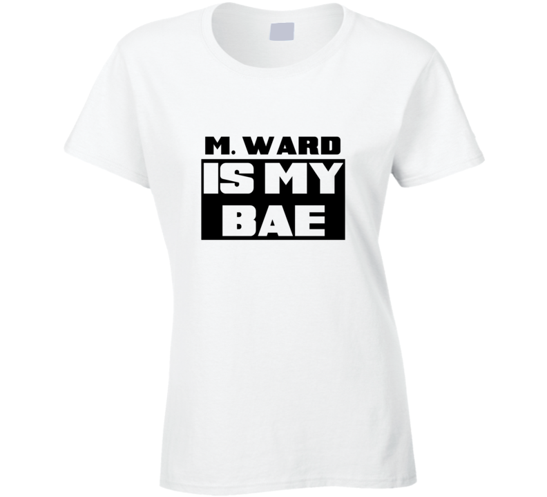 M. Ward Is My Bae Funny Celebrities Tshirt