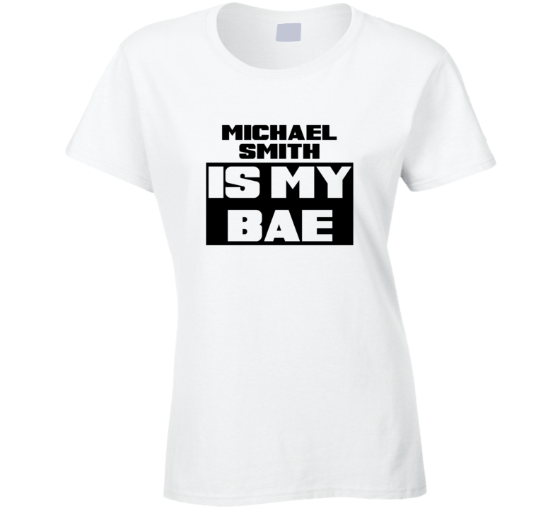 Michael Smith Is My Bae Funny Celebrities Tshirt
