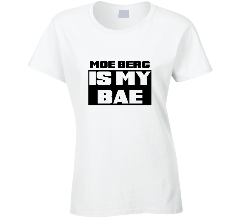 Moe Berg Is My Bae Funny Celebrities Tshirt