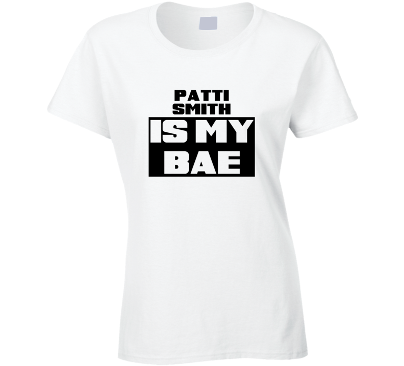 Patti Smith Is My Bae Funny Celebrities Tshirt