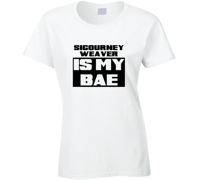 Sigourney Weaver Is My Bae Funny Celebrities Tshirt