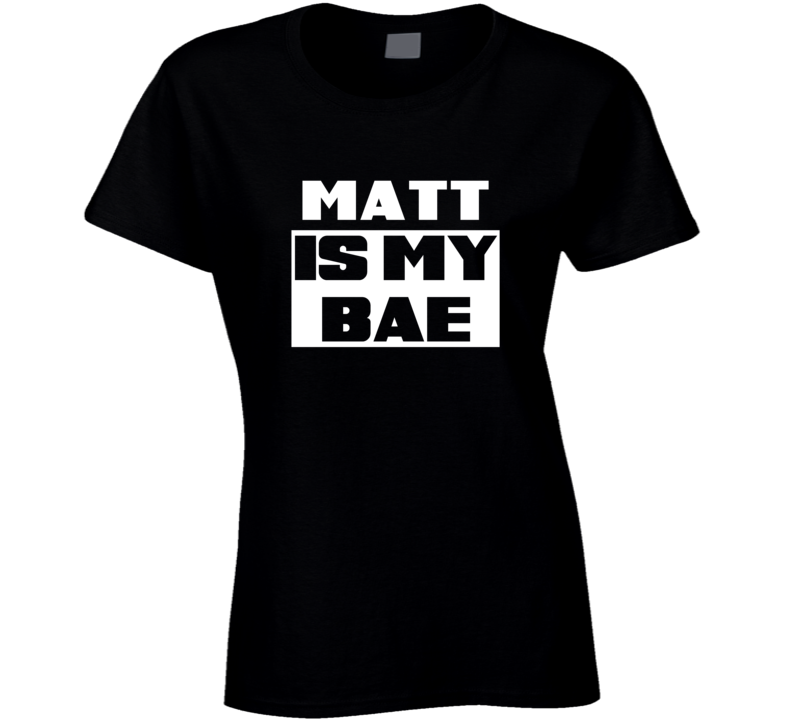 Matt      Is My Bae Names Tshirt