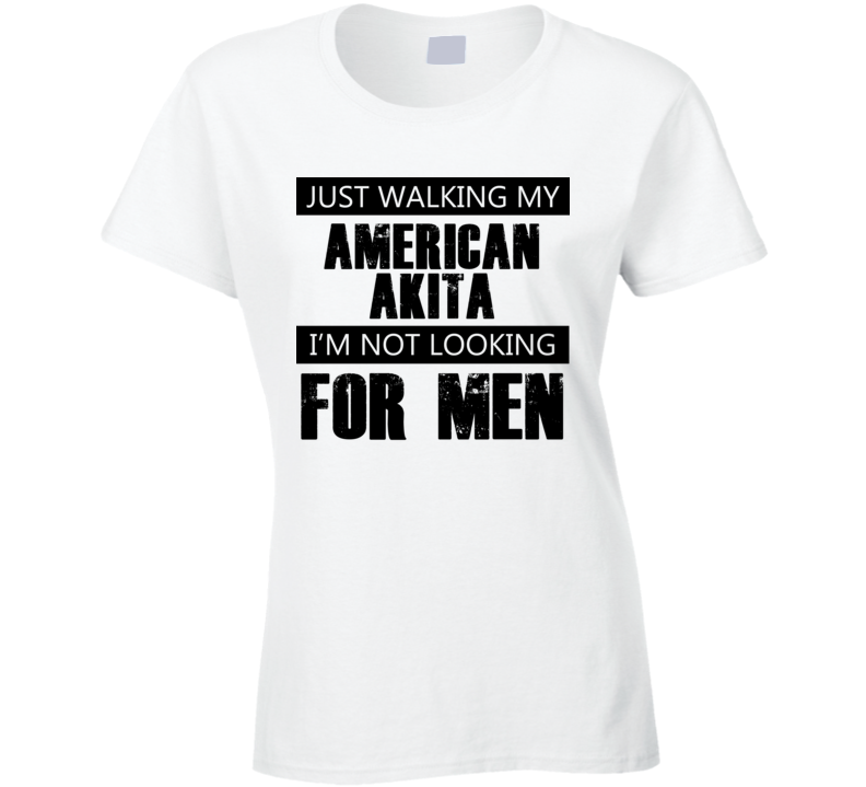 Just Walking My Dog American Akita Not Looking For Men Funny T Shirt