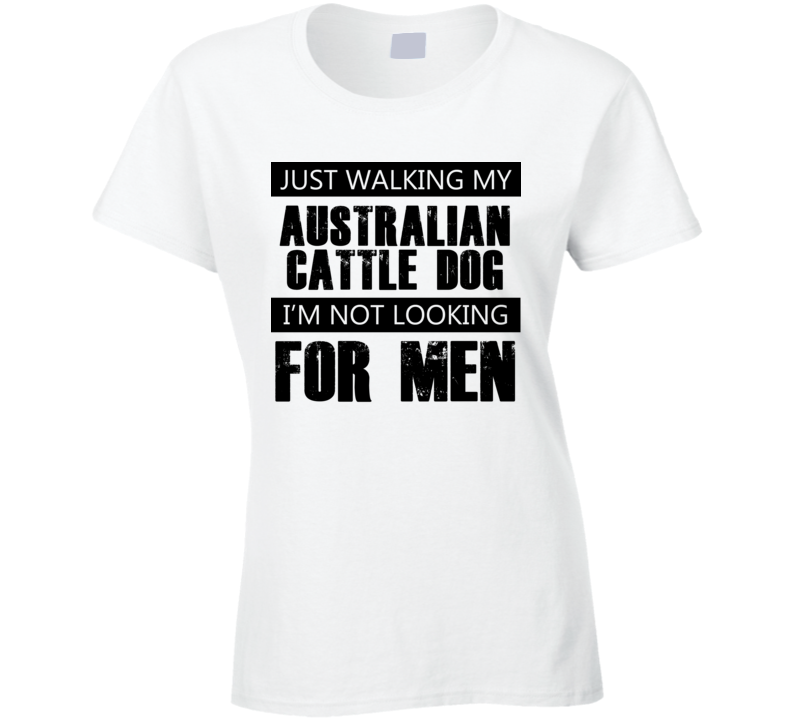 Just Walking My Dog Australian Cattle Dog Not Looking For Men Funny T Shirt