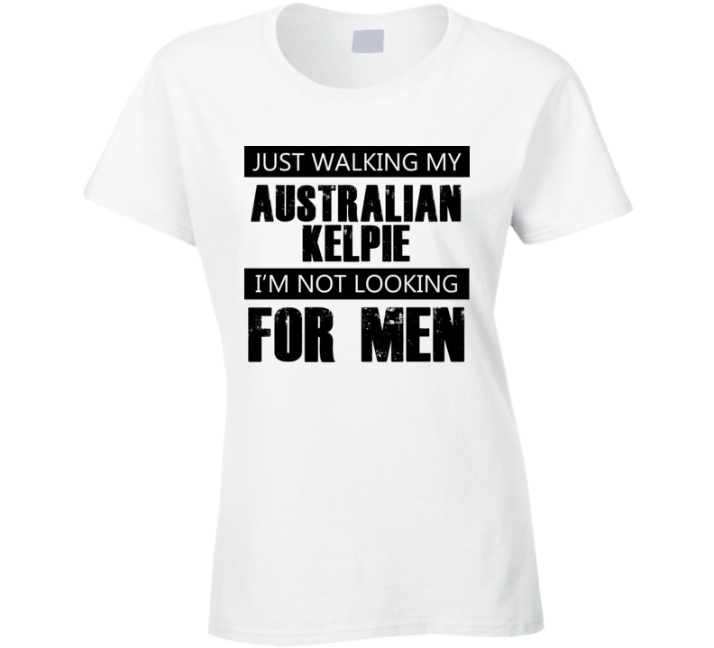 Just Walking My Dog Australian Kelpie Not Looking For Men Funny T Shirt