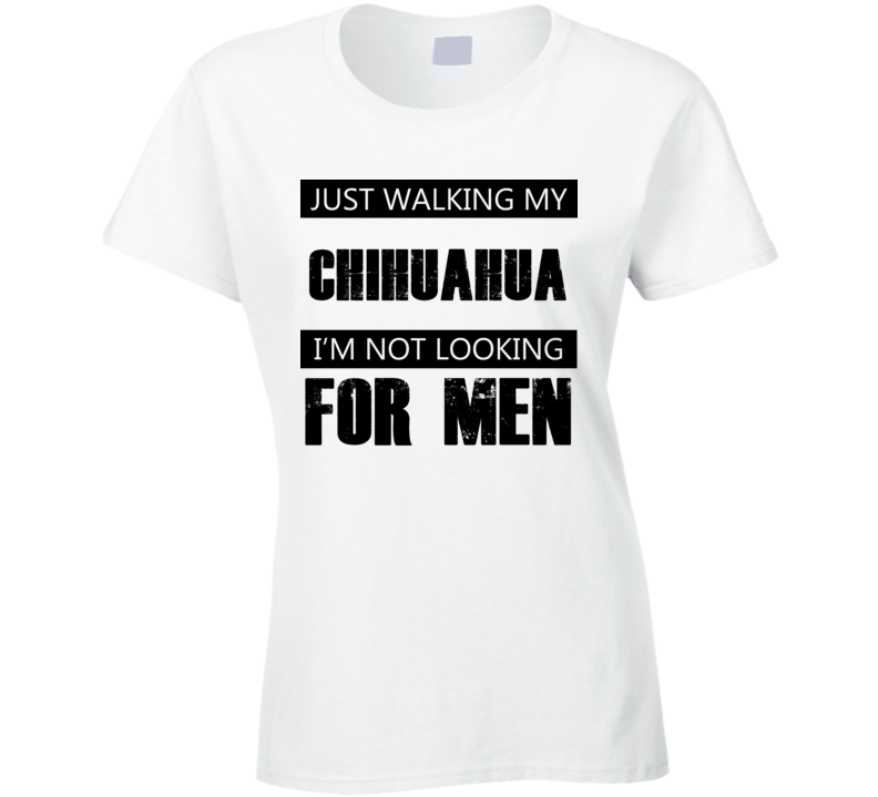 Just Walking My Dog Chihuahua Not Looking For Men Funny T Shirt