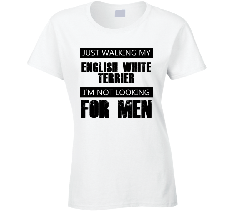 Just Walking My Dog English White Terrier Not Looking For Men Funny T Shirt