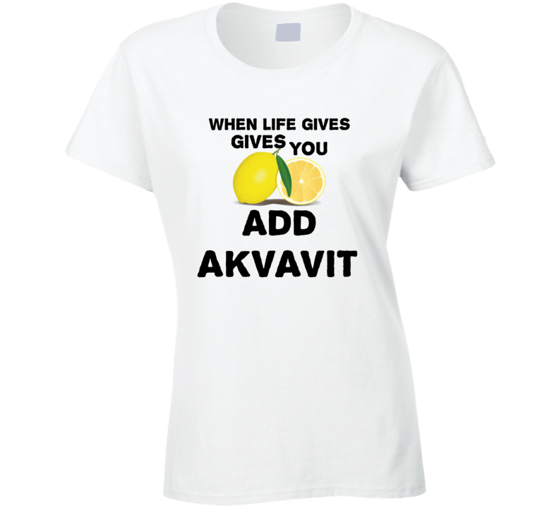 When Life Gives You Lemons Add Liquor Alcohol Akvavit T Shirt