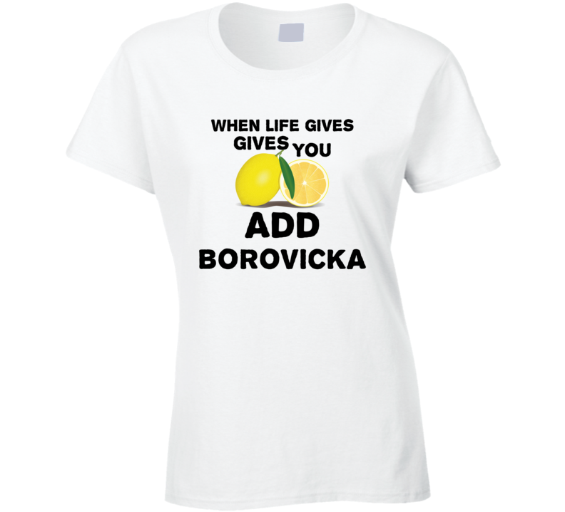 When Life Gives You Lemons Add Liquor Alcohol Borovicka T Shirt