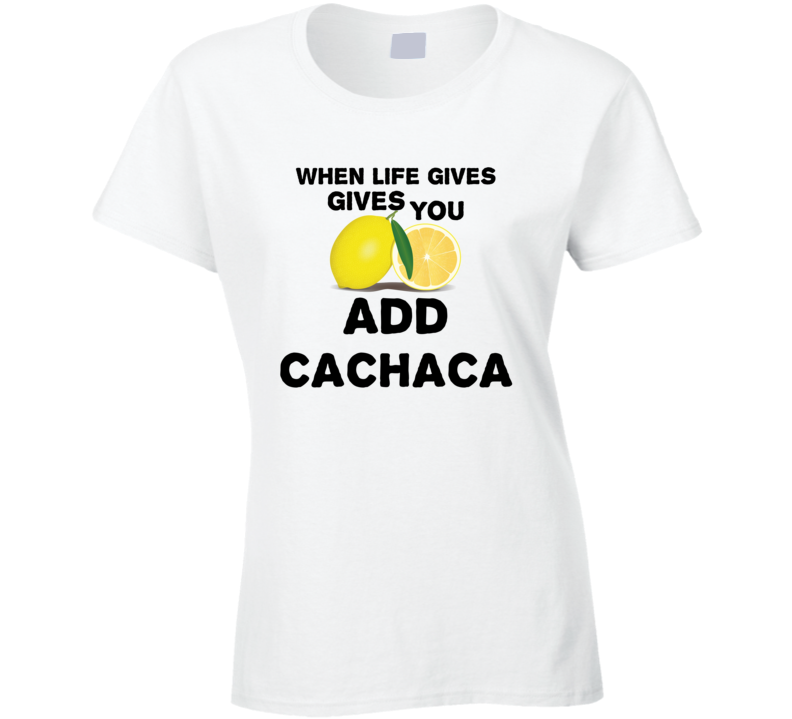 When Life Gives You Lemons Add Liquor Alcohol Cachaca T Shirt