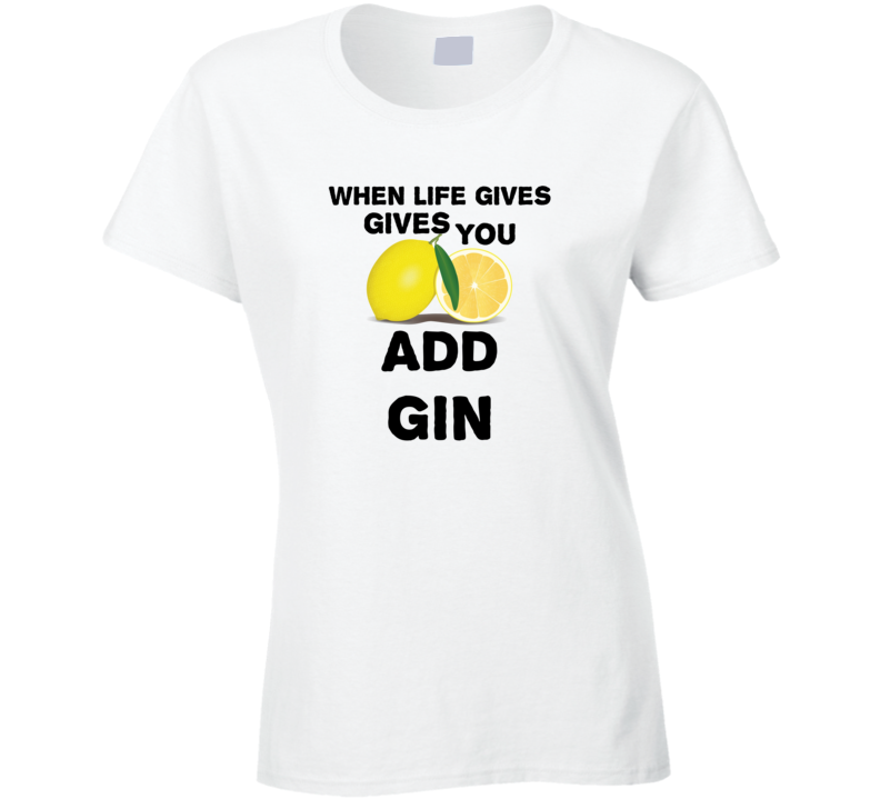 When Life Gives You Lemons Add Liquor Alcohol Gin T Shirt