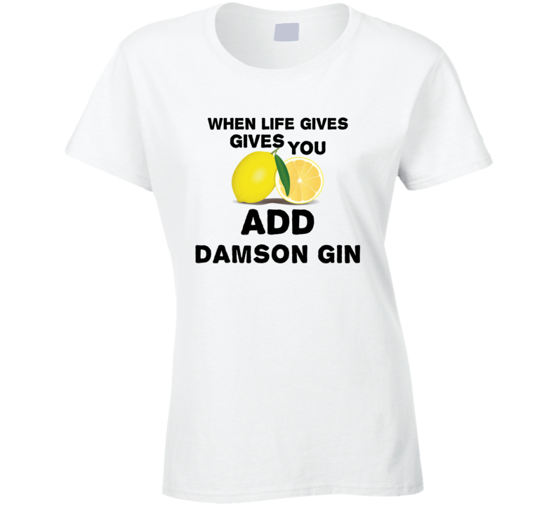 When Life Gives You Lemons Add Liquor Alcohol Damson gin T Shirt