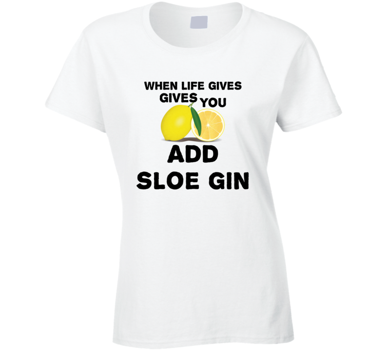 When Life Gives You Lemons Add Liquor Alcohol Sloe gin T Shirt