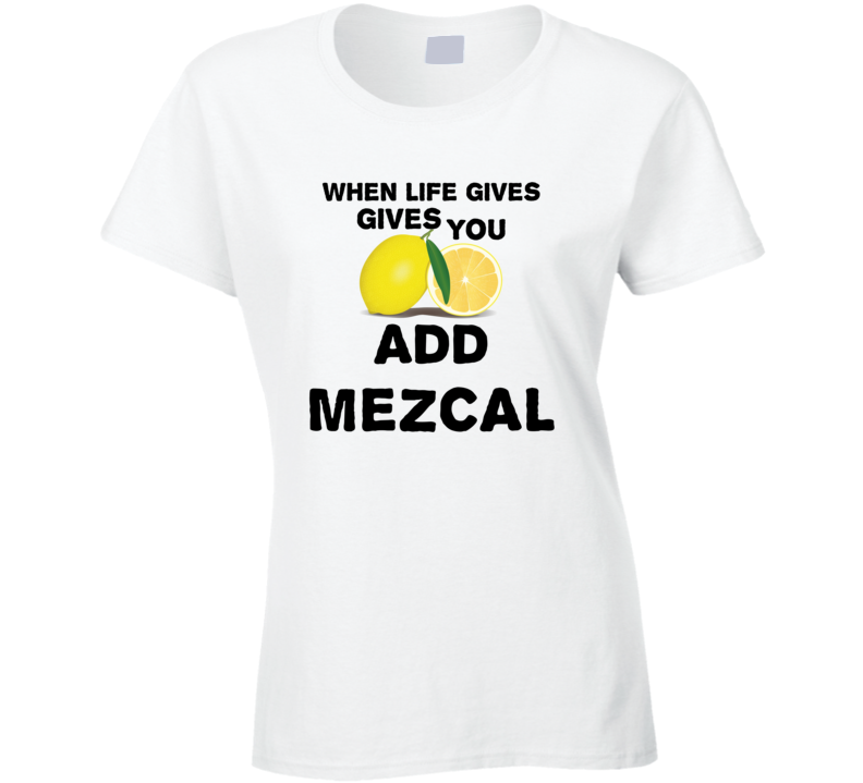 When Life Gives You Lemons Add Liquor Alcohol Mezcal T Shirt