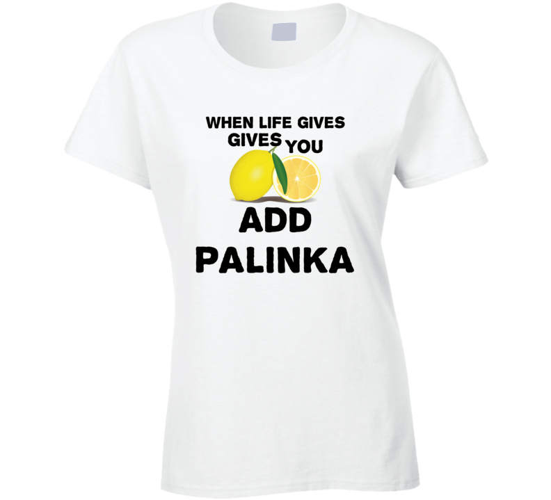 When Life Gives You Lemons Add Liquor Alcohol Palinka T Shirt