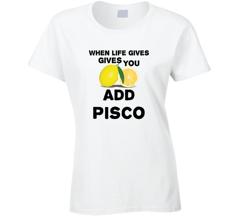 When Life Gives You Lemons Add Liquor Alcohol Pisco T Shirt