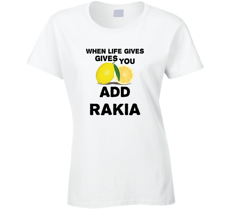 When Life Gives You Lemons Add Liquor Alcohol Rakia T Shirt