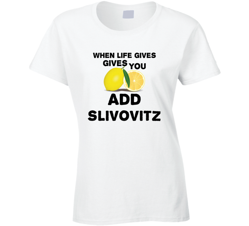 When Life Gives You Lemons Add Liquor Alcohol Slivovitz T Shirt