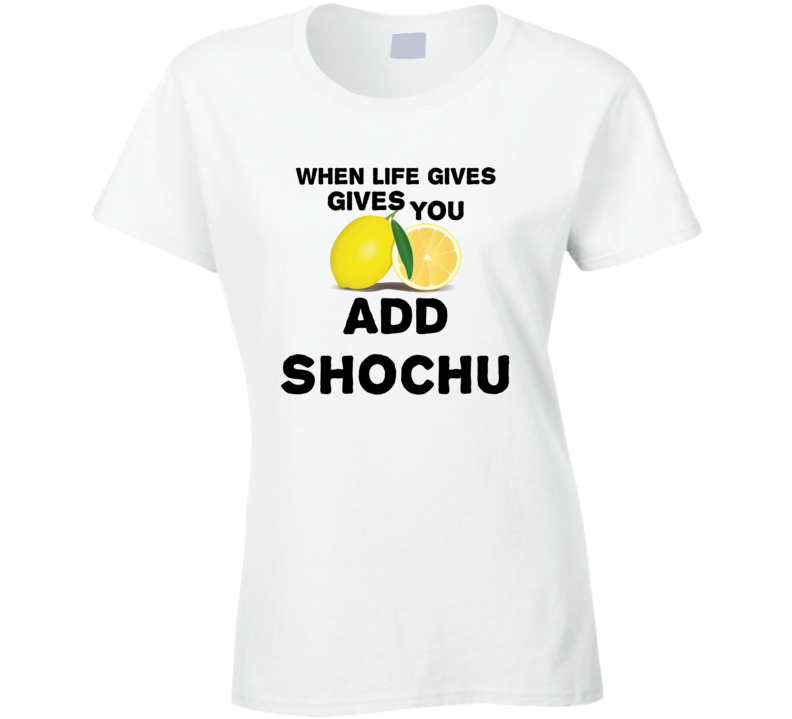 When Life Gives You Lemons Add Liquor Alcohol Shochu T Shirt