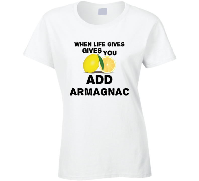 When Life Gives You Lemons Add Liquor Alcohol Armagnac T Shirt