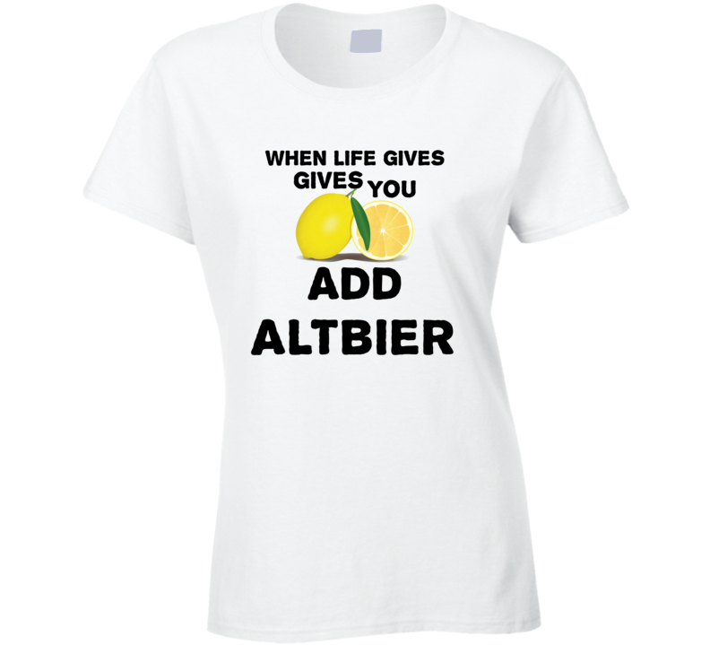 When Life Gives You Lemons Add Liquor Alcohol Altbier T Shirt