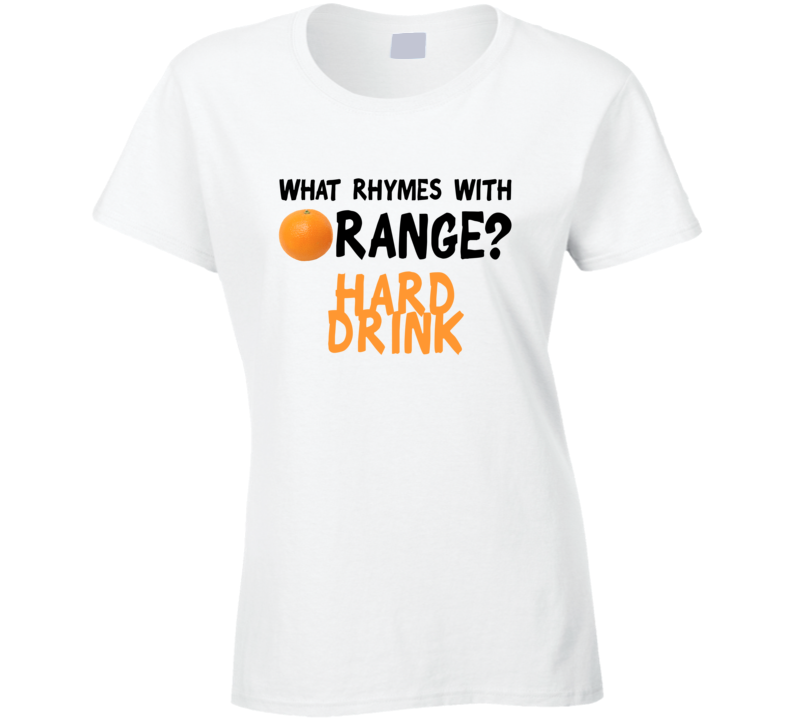 What Rhymes With Orange Funny Liquor Alcohol Hard Drink T Shirt