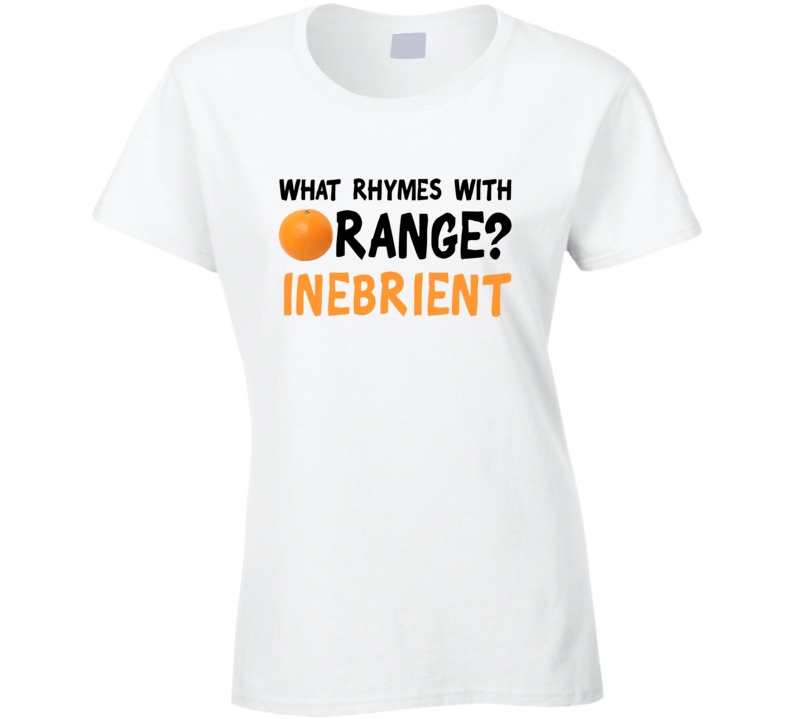 What Rhymes With Orange Funny Liquor Alcohol Inebrient T Shirt