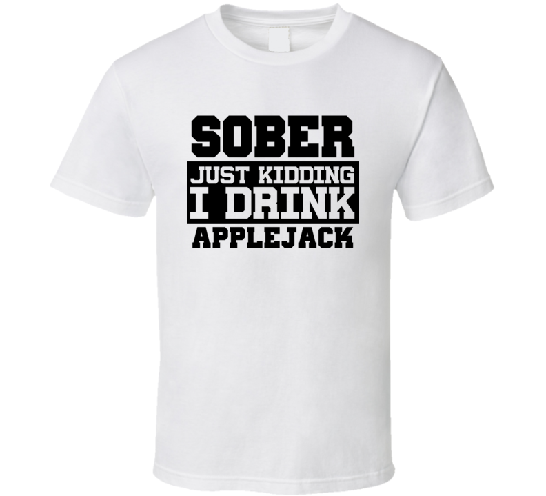 Sober Just Kidding I Drink Liquor Funny Trending Liquor Alcohol Applejack T Shirt