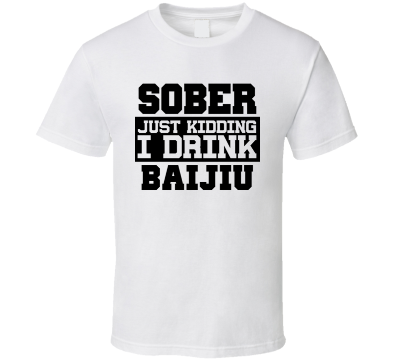 Sober Just Kidding I Drink Liquor Funny Trending Liquor Alcohol Baijiu T Shirt