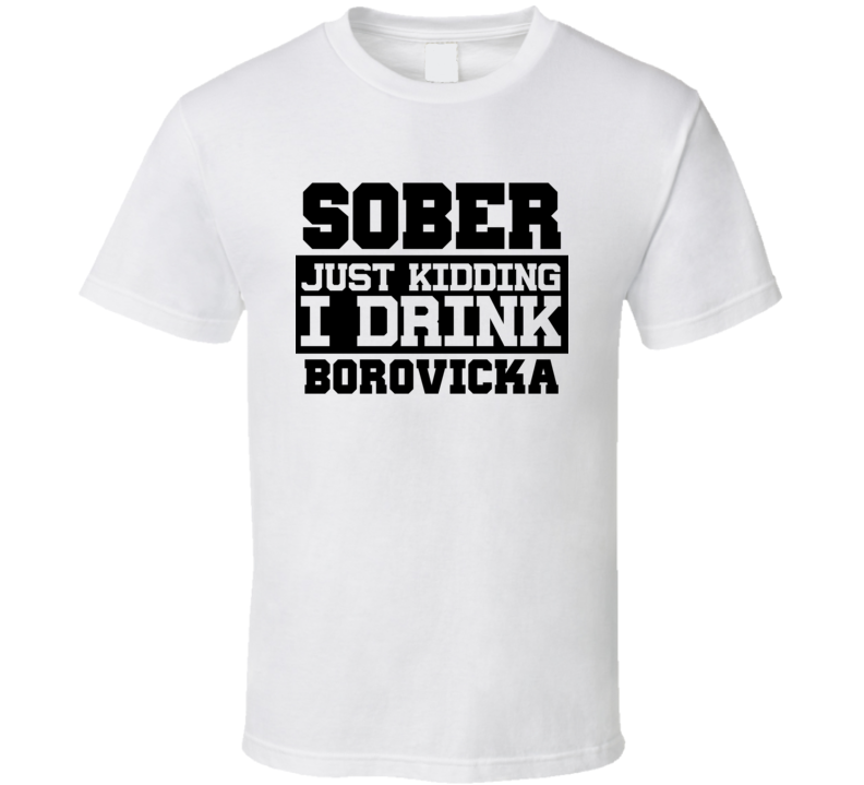 Sober Just Kidding I Drink Liquor Funny Trending Liquor Alcohol Borovicka T Shirt