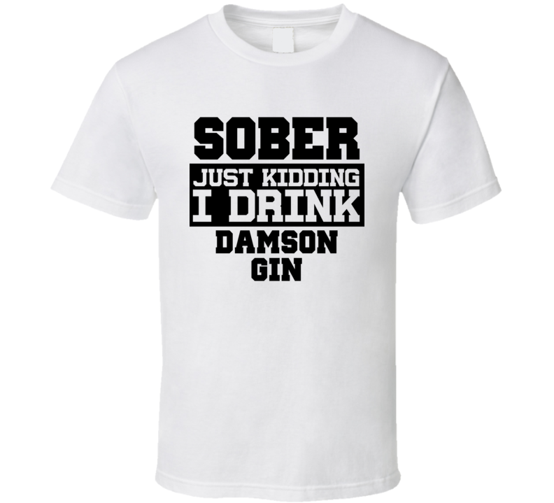 Sober Just Kidding I Drink Liquor Funny Trending Liquor Alcohol Damson gin T Shirt