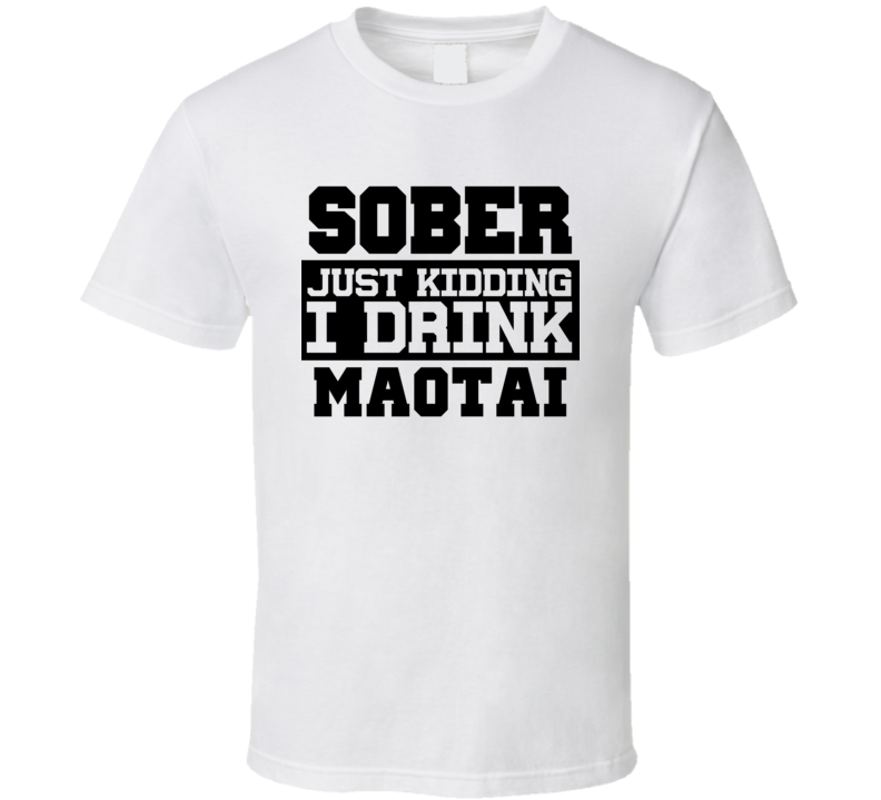 Sober Just Kidding I Drink Liquor Funny Trending Liquor Alcohol Maotai T Shirt