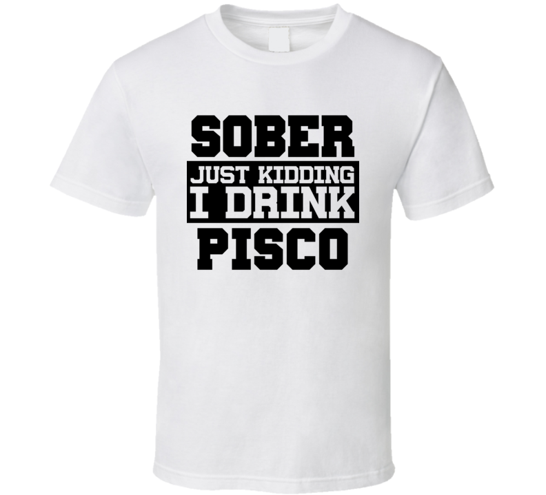 Sober Just Kidding I Drink Liquor Funny Trending Liquor Alcohol Pisco T Shirt