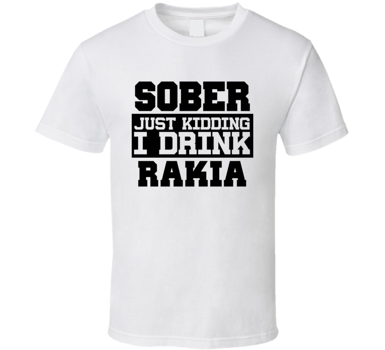 Sober Just Kidding I Drink Liquor Funny Trending Liquor Alcohol Rakia T Shirt