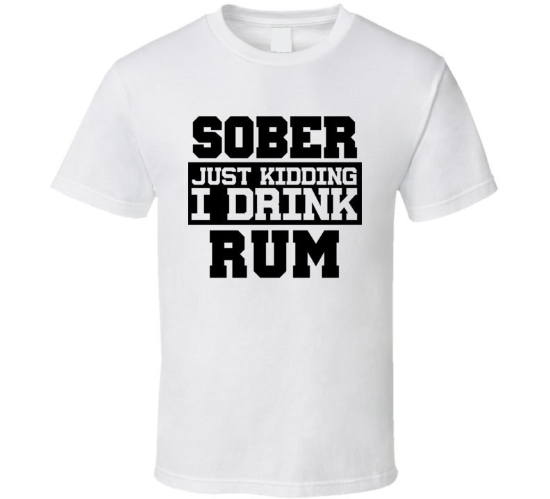 Sober Just Kidding I Drink Liquor Funny Trending Liquor Alcohol Rum T Shirt