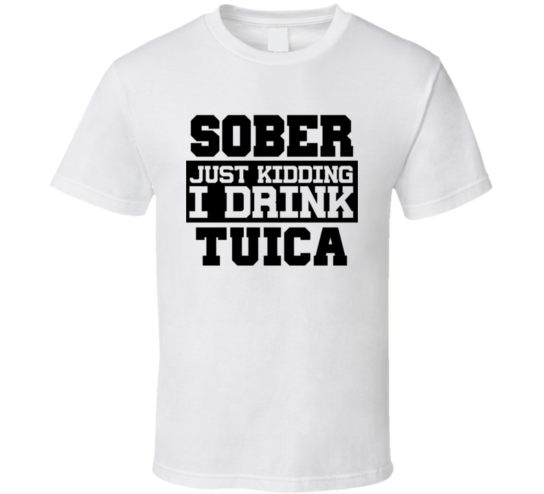 Sober Just Kidding I Drink Liquor Funny Trending Liquor Alcohol Tuica T Shirt