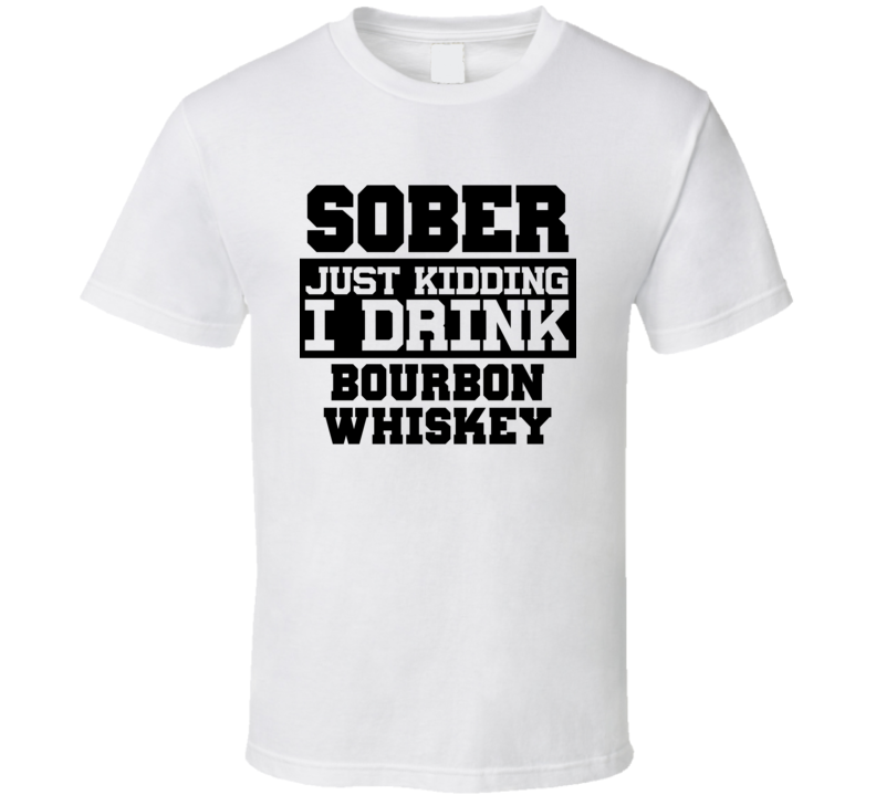 Sober Just Kidding I Drink Liquor Funny Trending Liquor Alcohol Bourbon whiskey T Shirt