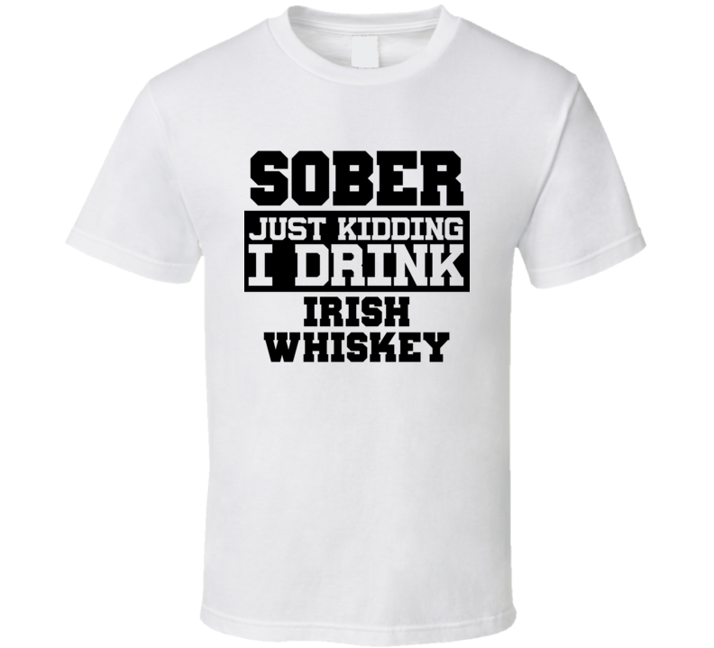 Sober Just Kidding I Drink Liquor Funny Trending Liquor Alcohol Irish whiskey T Shirt