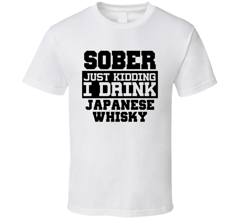 Sober Just Kidding I Drink Liquor Funny Trending Liquor Alcohol Japanese whisky T Shirt