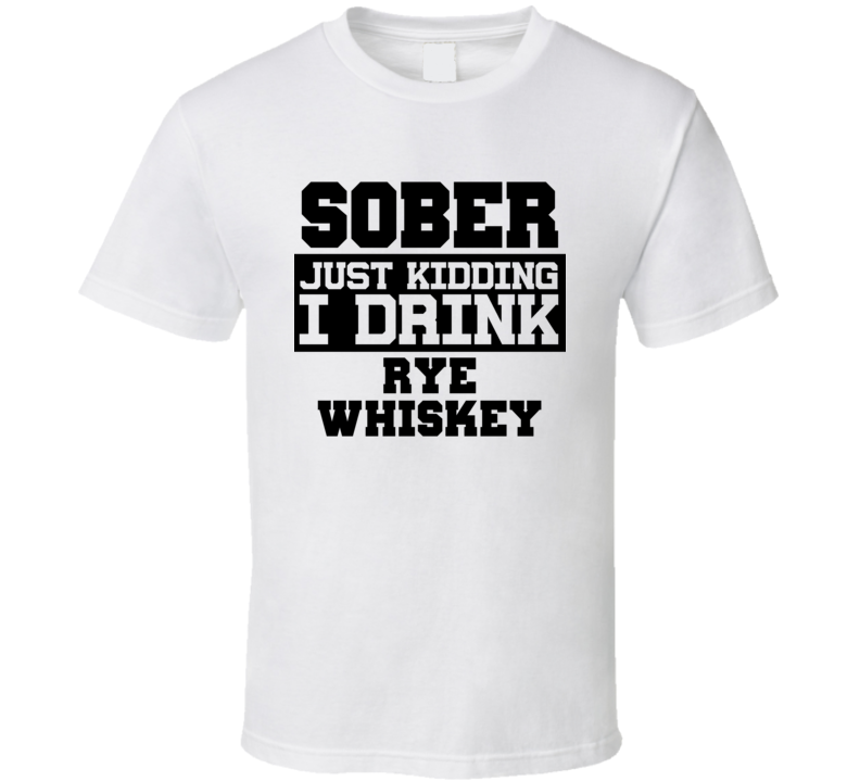 Sober Just Kidding I Drink Liquor Funny Trending Liquor Alcohol Rye whiskey T Shirt