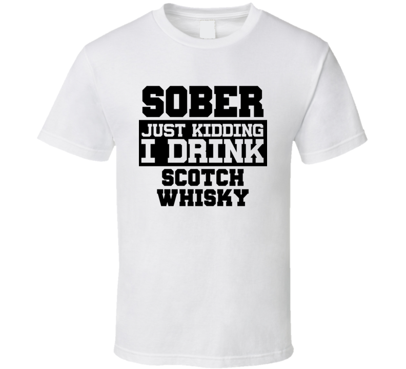 Sober Just Kidding I Drink Liquor Funny Trending Liquor Alcohol Scotch whisky T Shirt