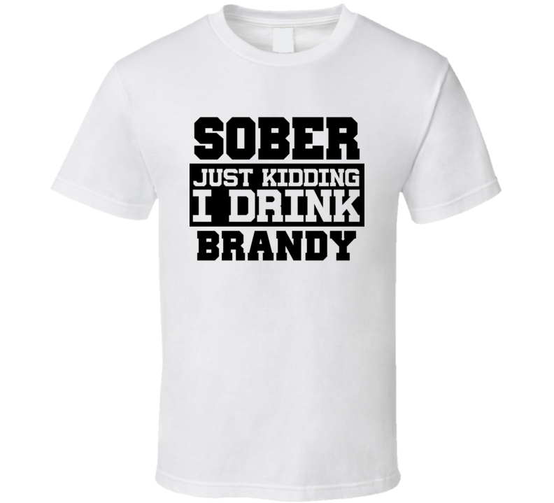Sober Just Kidding I Drink Liquor Funny Trending Liquor Alcohol Brandy T Shirt