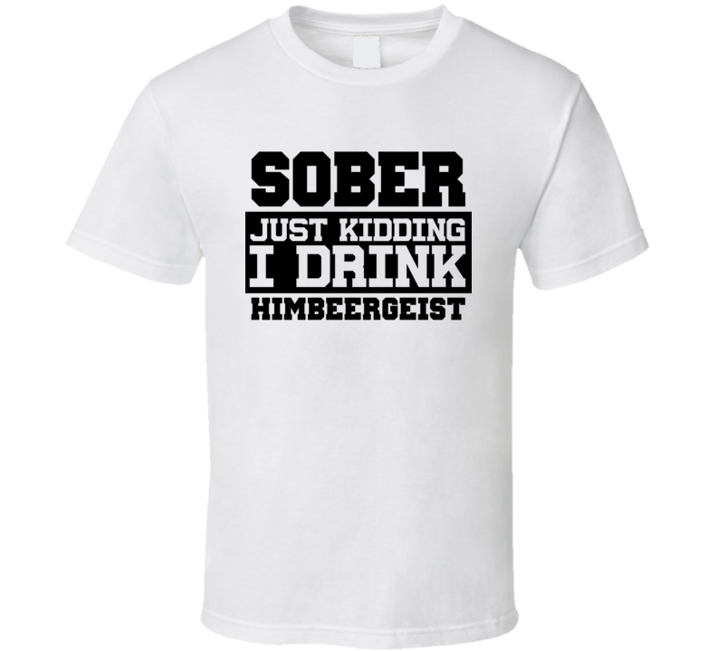 Sober Just Kidding I Drink Liquor Funny Trending Liquor Alcohol Himbeergeist T Shirt