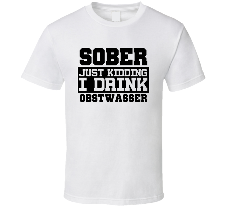 Sober Just Kidding I Drink Liquor Funny Trending Liquor Alcohol Obstwasser T Shirt