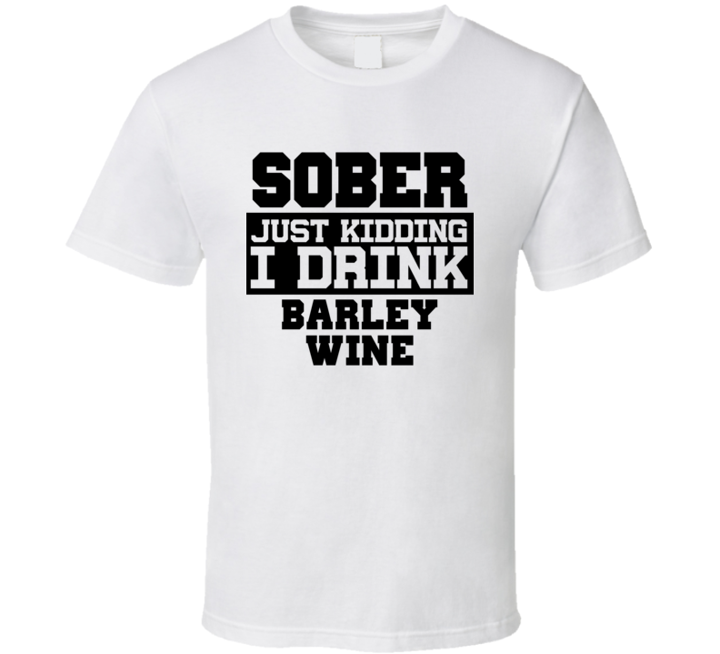 Sober Just Kidding I Drink Liquor Funny Trending Liquor Alcohol Barley Wine T Shirt