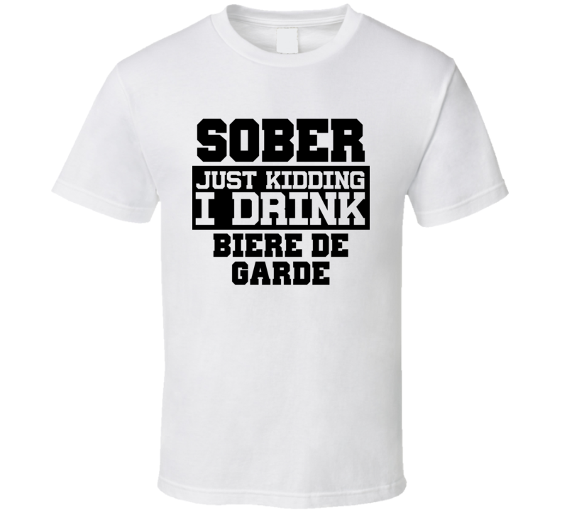 Sober Just Kidding I Drink Liquor Funny Trending Liquor Alcohol Biere De Garde T Shirt